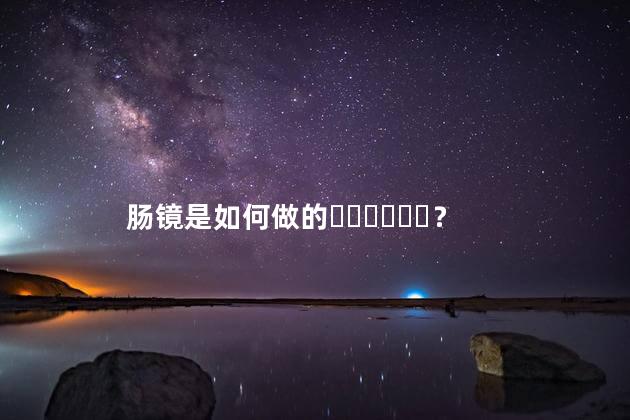 肠镜是如何做的？